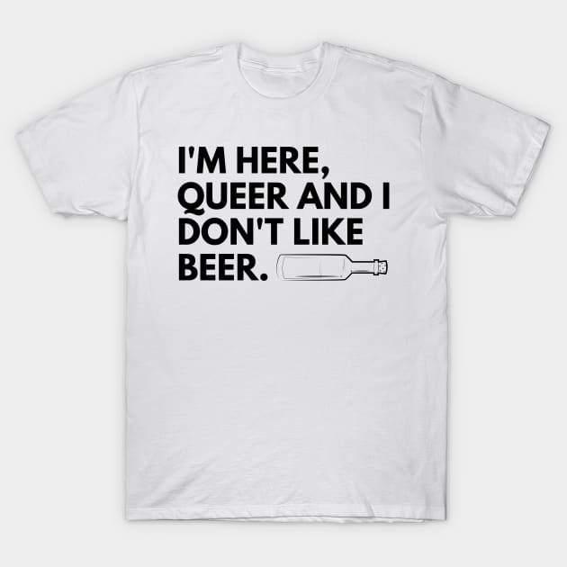 I'm here, queer and I don't like beer. T-Shirt by BountL